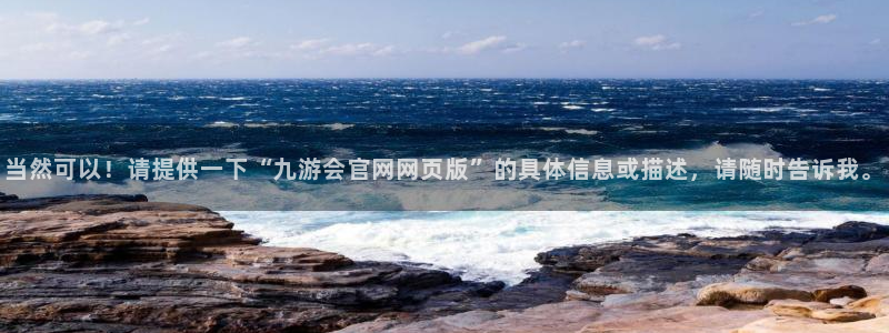 赢咖体育平台注册：当然可以！请提供一下“九游会官网网页版”的具体信息或描述，请随