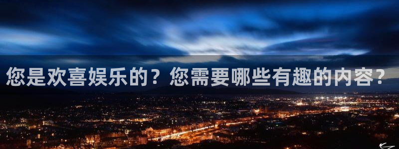 赢咖2体育登录入口：您是欢喜娱乐的？您需要哪些有趣的内容？