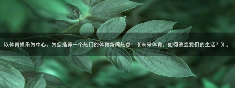 赢咖体育代理：以体育娱乐为中心，为您推荐一个热门的体育新闻热点：《未来体育，如何