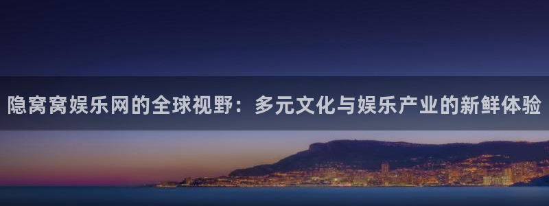 赢咖3注册：隐窝窝娱乐网的全球视野：多元文化与娱乐产业的新鲜体验
