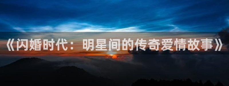赢咖体育2：《闪婚时代：明星间的传奇爱情故事》