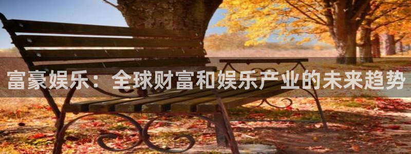 赢咖体育注册登录入口：富豪娱乐：全球财富和娱乐产业的未来趋势