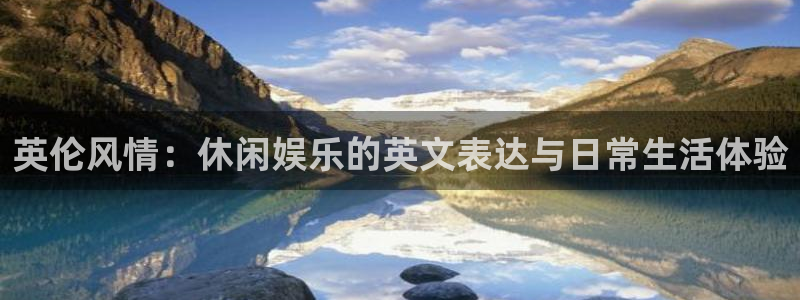 赢咖2登录入口：英伦风情：休闲娱乐的英文表达与日常生活体验