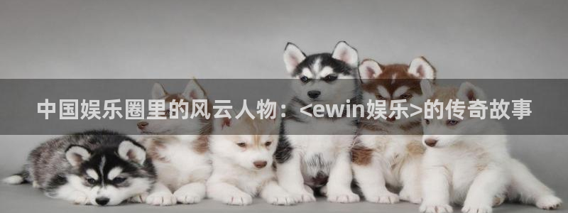 赢咖2登录入口：中国娱乐圈里的风云人物：<ewin娱乐>的传奇故事
