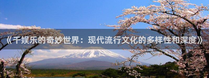 赢咖登录注册：《千娱乐的奇妙世界：现代流行文化的多样性和深度》