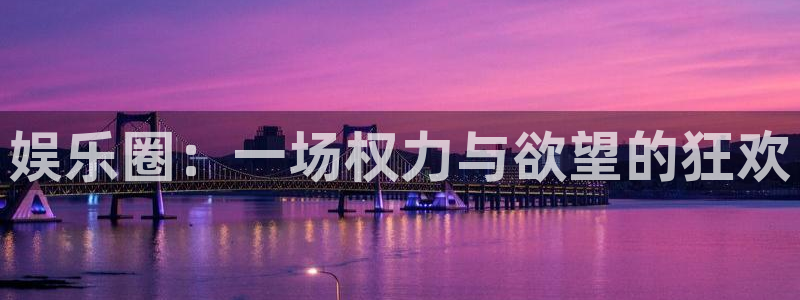 赢咖体育注册代理：娱乐圈：一场权力与欲望的狂欢