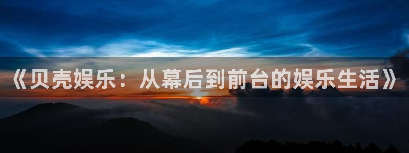 赢咖平台注册：《贝壳娱乐：从幕后到前台的娱乐生活》