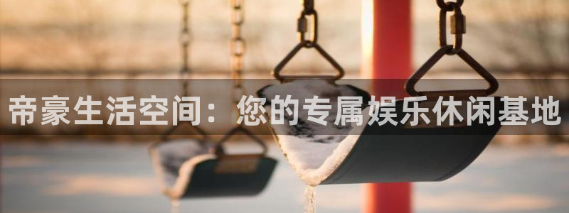 赢咖凯捷注册：帝豪生活空间：您的专属娱乐休闲基地